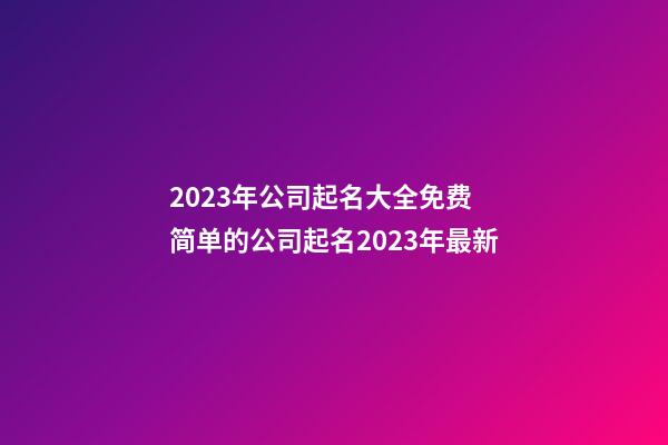 2023年公司起名大全免费 简单的公司起名2023年最新-第1张-公司起名-玄机派